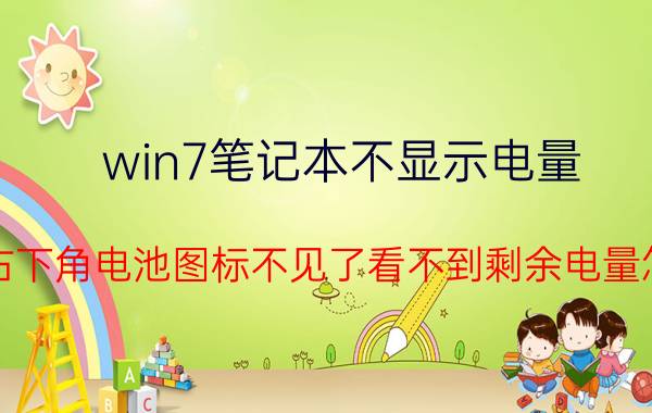 win7笔记本不显示电量 win7右下角电池图标不见了看不到剩余电量怎么办